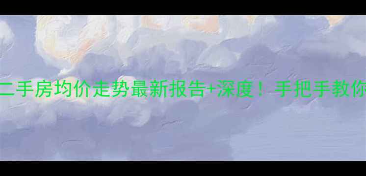 图片 🏠💰北京二手房均价走势最新报告+深度！手把手教你选房避坑