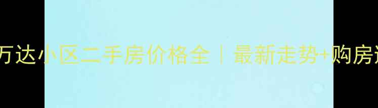 图片 🏠💰唐山万达小区二手房价格全｜最新走势+购房避坑指南1