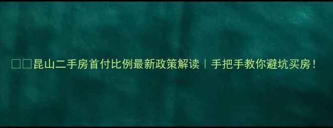 图片 🏠💰昆山二手房首付比例最新政策解读｜手把手教你避坑买房！