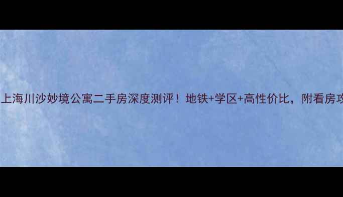 图片 🏠💼上海川沙妙境公寓二手房深度测评！地铁+学区+高性价比，附看房攻略1