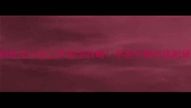 图片 🏠💼西安高档住宅小区二手房全攻略！手把手教你选到硬核学区房🔥