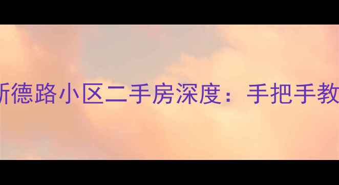 图片 🏡上海川沙农工商新德路小区二手房深度：手把手教你选房避坑指南🔥2