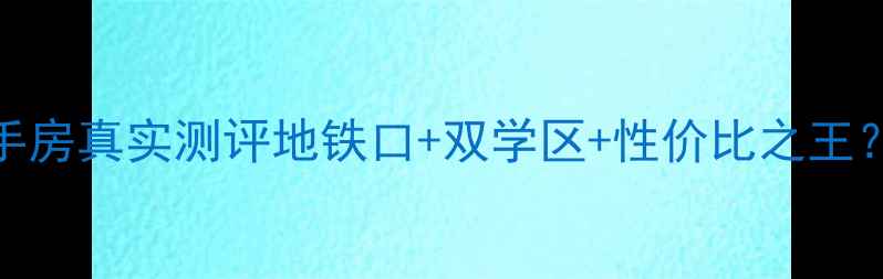 图片 🏡上海幸福小区二手房真实测评地铁口+双学区+性价比之王？手把手教你避坑！