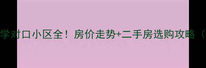 图片 🏡上海浦东中学对口小区全！房价走势+二手房选购攻略（附真实案例）