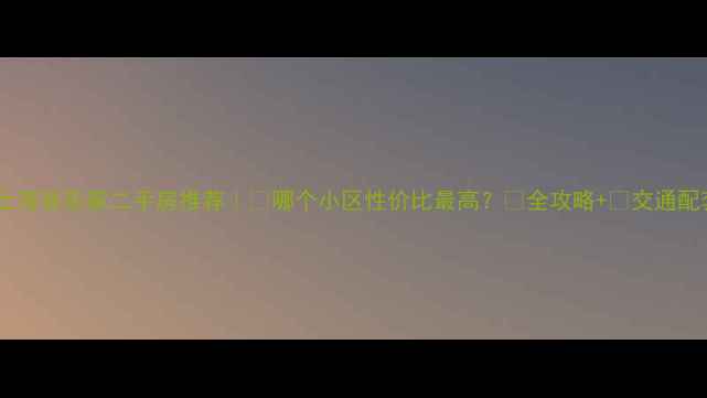 图片 🏡上海辰乐家二手房推荐｜🏡哪个小区性价比最高？💰全攻略+📌交通配套1