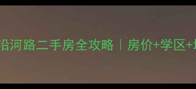 图片 🏡东莞南城沿河路二手房全攻略｜房价+学区+地铁最新🚇2