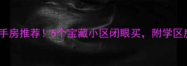 图片 🏡东风路小学二手房推荐！5个宝藏小区闭眼买，附学区房避坑指南🏫🏡1
