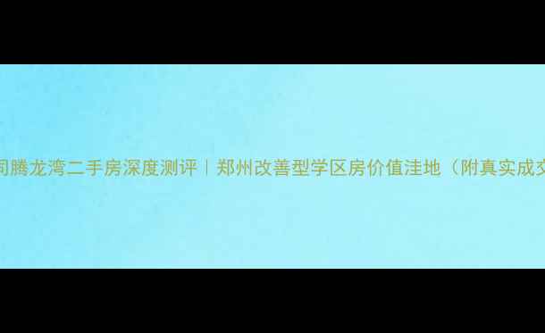 图片 🏡中曹司腾龙湾二手房深度测评｜郑州改善型学区房价值洼地（附真实成交案例）