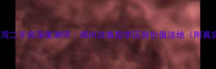 图片 🏡中曹司腾龙湾二手房深度测评｜郑州改善型学区房价值洼地（附真实成交案例）2