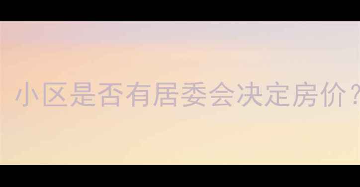 图片 🏡买二手房必看！小区是否有居委会决定房价？附最新购房指南