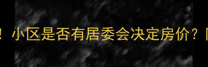 图片 🏡买二手房必看！小区是否有居委会决定房价？附最新购房指南1