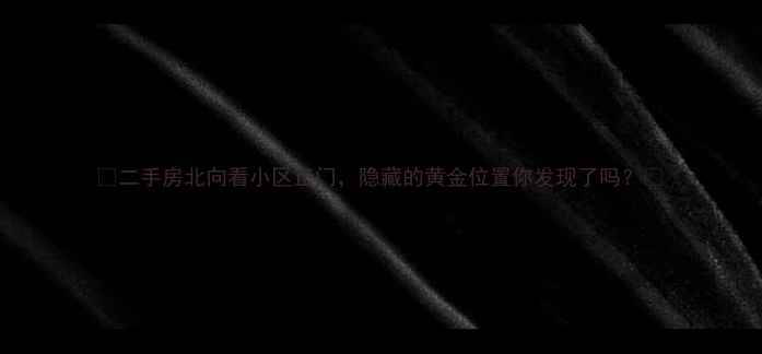 图片 🏡二手房北向看小区正门，隐藏的黄金位置你发现了吗？🚪