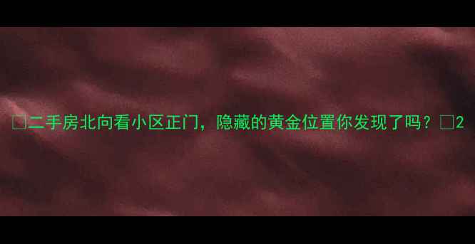 图片 🏡二手房北向看小区正门，隐藏的黄金位置你发现了吗？🚪2