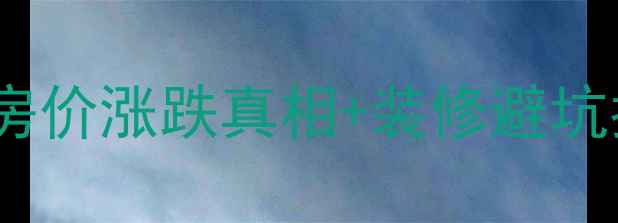 图片 🏡交房小区全攻略二手房房价涨跌真相+装修避坑指南，手把手教你抄底！2