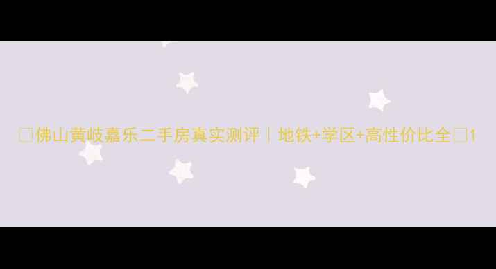 图片 🏡佛山黄岐嘉乐二手房真实测评｜地铁+学区+高性价比全🚇1
