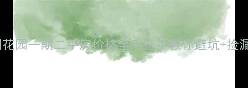 图片 🏡保利花园一期二手房价格全手把手教你避坑+捡漏攻略1