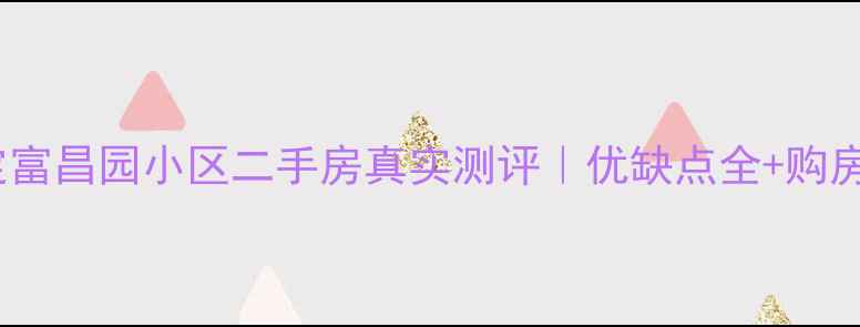 图片 🏡保定富昌园小区二手房真实测评｜优缺点全+购房攻略2