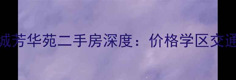 图片 🏡华侨城芳华苑二手房深度：价格学区交通全攻略