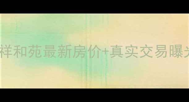 图片 🏡南宁二手房必看！祥和苑最新房价+真实交易曝光，附买房避坑指南2