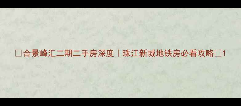 图片 🏡合景峰汇二期二手房深度｜珠江新城地铁房必看攻略🔥1