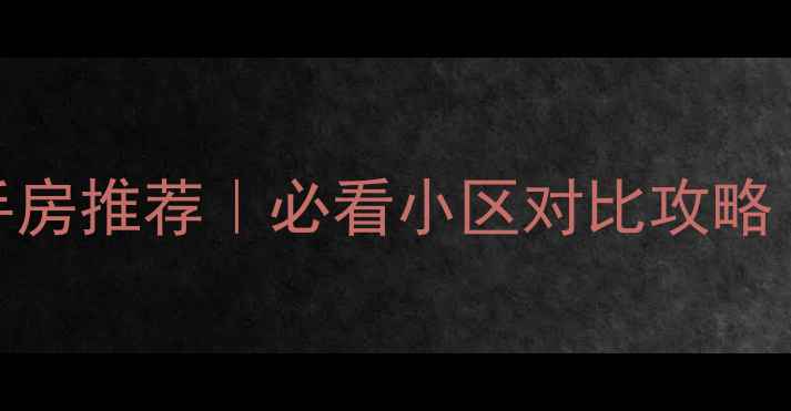 图片 🏡合肥北城二手房推荐｜必看小区对比攻略（附避坑指南）