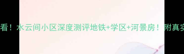 图片 🏡呼和浩特必看！水云间小区深度测评地铁+学区+河景房！附真实房价攻略📈1