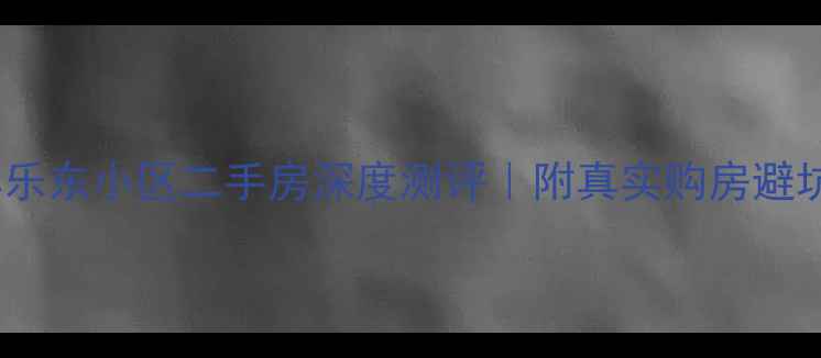 图片 🏡哈尔滨乐东小区二手房深度测评｜附真实购房避坑指南📌2
