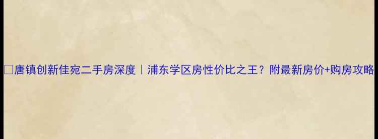 图片 🏡唐镇创新佳宛二手房深度｜浦东学区房性价比之王？附最新房价+购房攻略