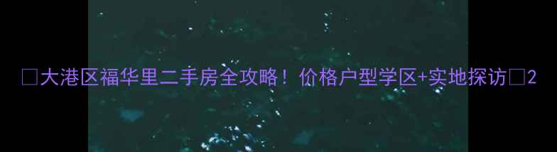图片 🏡大港区福华里二手房全攻略！价格户型学区+实地探访🔍2