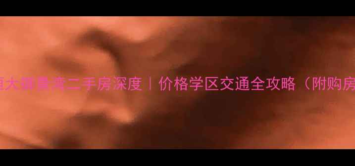 图片 🏡大连恒大御景湾二手房深度｜价格学区交通全攻略（附购房指南）1