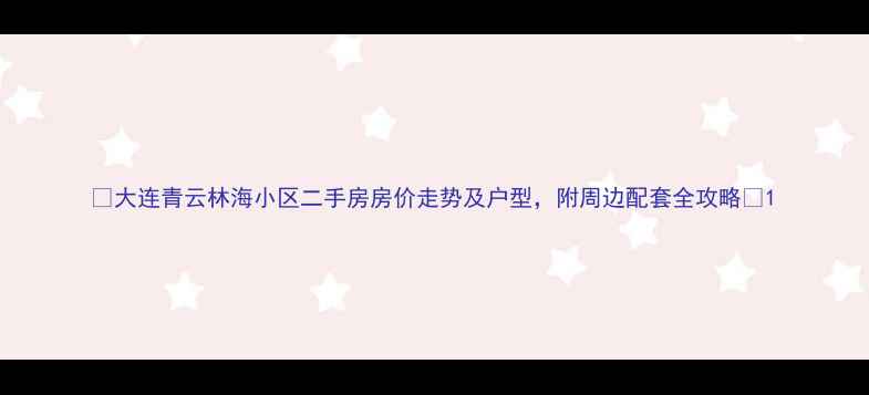 图片 🏡大连青云林海小区二手房房价走势及户型，附周边配套全攻略🌳1