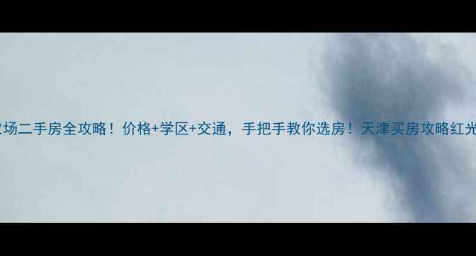 图片 🏡天津红光农场二手房全攻略！价格+学区+交通，手把手教你选房！天津买房攻略红光农场二手房1
