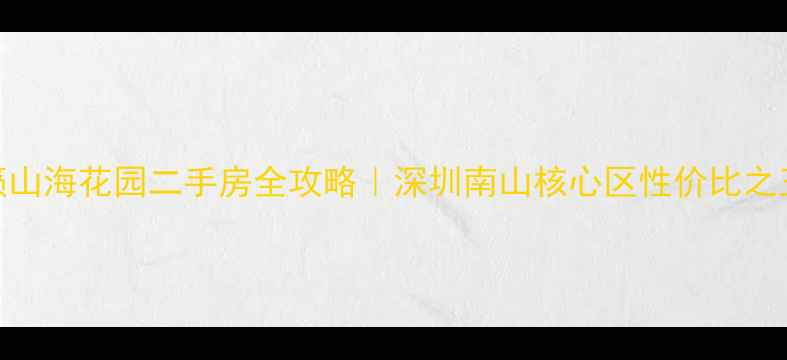 图片 🏡天籁山海花园二手房全攻略｜深圳南山核心区性价比之王深度