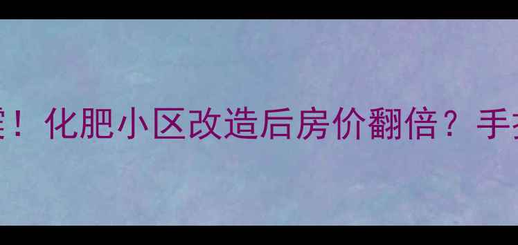 图片 🏡太原房产圈大地震！化肥小区改造后房价翻倍？手把手教你抄底二手房
