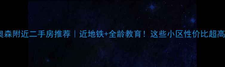 图片 🏡奥森附近二手房推荐｜近地铁+全龄教育！这些小区性价比超高🏡1