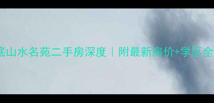 图片 🏡娄底山水名苑二手房深度｜附最新房价+学区全攻略1