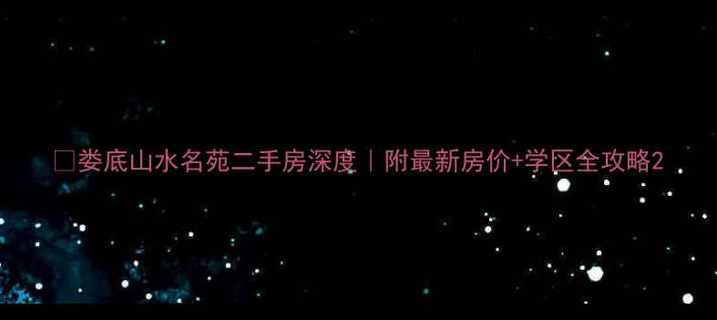 图片 🏡娄底山水名苑二手房深度｜附最新房价+学区全攻略2