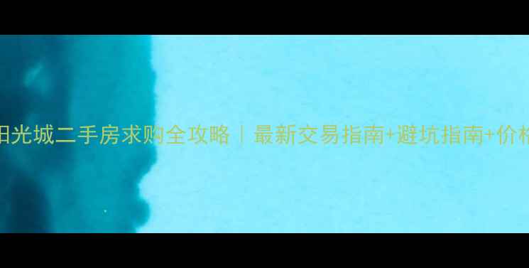 图片 🏡安康阳光城二手房求购全攻略｜最新交易指南+避坑指南+价格分析🔥