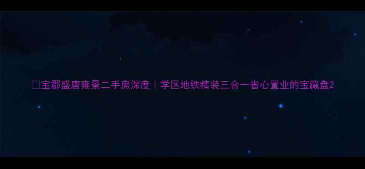图片 🏡宝郡盛唐雍景二手房深度｜学区地铁精装三合一省心置业的宝藏盘2