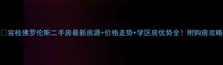图片 🏡容桂佛罗伦斯二手房最新房源+价格走势+学区房优势全！附购房攻略