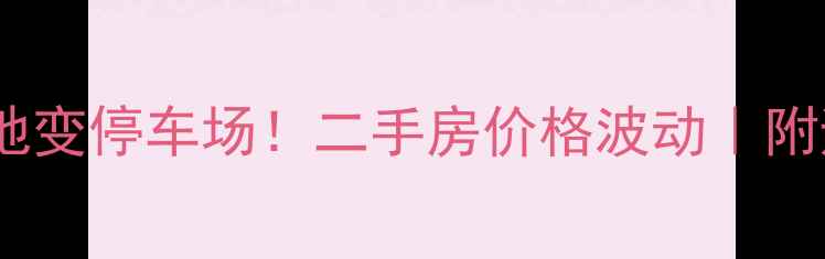 图片 🏡小区绿地变停车场！二手房价格波动｜附避坑指南1