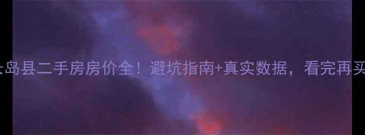 图片 🏡山东长岛县二手房房价全！避坑指南+真实数据，看完再买不踩雷1