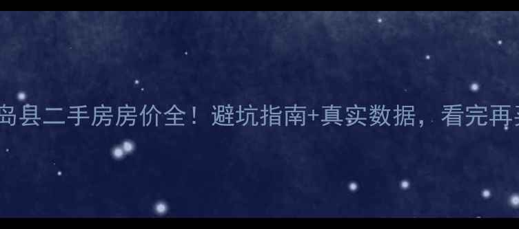 图片 🏡山东长岛县二手房房价全！避坑指南+真实数据，看完再买不踩雷2