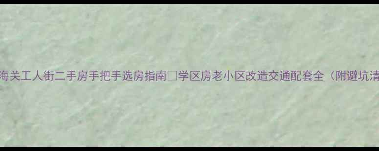 图片 🏡山海关工人街二手房手把手选房指南🔥学区房老小区改造交通配套全（附避坑清单）