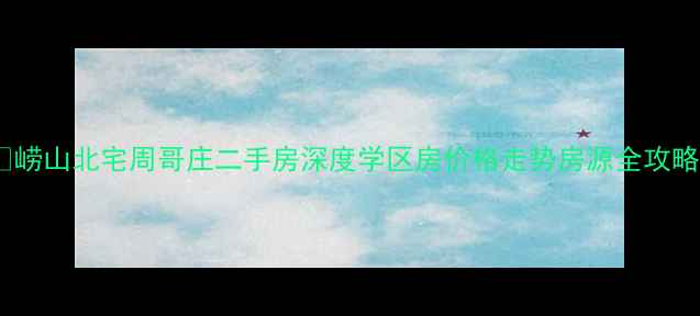 图片 🏡崂山北宅周哥庄二手房深度学区房价格走势房源全攻略1