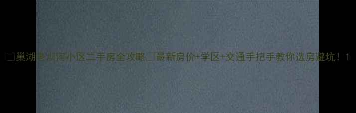 图片 🏡巢湖老坝河小区二手房全攻略🏠最新房价+学区+交通手把手教你选房避坑！1