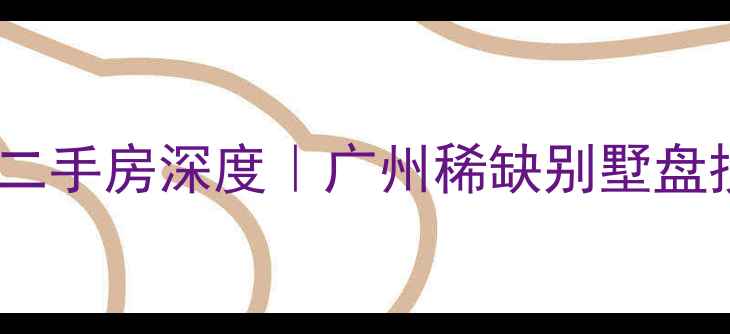 图片 🏡广地花园别墅二手房深度｜广州稀缺别墅盘投资自住全攻略1