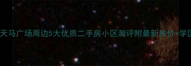 图片 🏡开封天马广场周边5大优质二手房小区测评附最新房价+学区攻略2