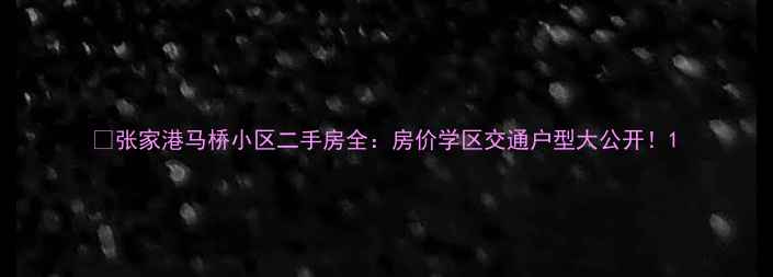 图片 🏡张家港马桥小区二手房全：房价学区交通户型大公开！1
