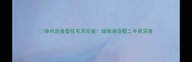 图片 🏡徐州改善型住宅天花板！绿地湖语墅二手房深度